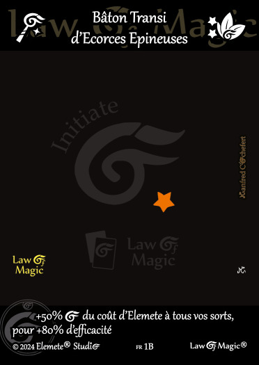 © Law Of Magic®. © Jeu de Cartes à Collectionner Law Of Magic®. © Cartes à Jouer et à Collectionner Law Of Magic®. © Collectible Card Game Law Of Magic®. © Trading Card Game Law Of Magic®.
JCC-LoM = © JCC Law Of Magic®. © CCG Law Of Magic®. © TCG Law Of Magic®. © JCC LoM®. © CCG LoM®. © TCG LoM®.

Studio = © Elemete® Studio.
Elemete Studio = © Elemete® Studio.
Elemete® Studio = © Elemete® Studio.
© Elemete® Studio = © Elemete® Studio.
by Elemete® Studio = Medias for Law Of Magic® by Elemete® Studio.
Copyright = Tous droits réservés. Copyright all rights reserved.


Manfred Cochefert = Manfred Cochefert.
Manfred-CEO = Manfred Cochefert, CEO Elemete® Studio. CEO Elemete Studio. © Art by Manfred Cochefert. © Media by Manfred Cochefert. Carte fr-1B. Card fr-1B. © Bâton Transi d'Ecorces Epineuses. © Image by Manfred Cochefert. 