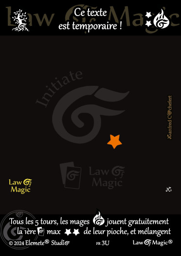© Law Of Magic®. © Jeu de Cartes à Collectionner Law Of Magic®. © Cartes à Jouer et à Collectionner Law Of Magic®. © Collectible Card Game Law Of Magic®. © Trading Card Game Law Of Magic®.
JCC-LoM = © JCC Law Of Magic®. © CCG Law Of Magic®. © TCG Law Of Magic®. © JCC LoM®. © CCG LoM®. © TCG LoM®.

Studio = © Elemete® Studio.
Elemete Studio = © Elemete® Studio.
Elemete® Studio = © Elemete® Studio.
© Elemete® Studio = © Elemete® Studio.
by Elemete® Studio = Medias for Law Of Magic® by Elemete® Studio.
Copyright = Tous droits réservés. Copyright all rights reserved.


Manfred Cochefert = Manfred Cochefert.
Manfred-CEO = Manfred Cochefert, CEO Elemete® Studio. CEO Elemete Studio. © Art by Manfred Cochefert. © Media by Manfred Cochefert. Carte fr-3U. Card fr-3U. © Ce texte est temporaire !. © Image by Manfred Cochefert. 