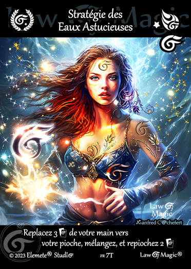 © Law Of Magic®. © Jeu de Cartes à Collectionner Law Of Magic®. © Cartes à Jouer et à Collectionner Law Of Magic®. © Collectible Card Game Law Of Magic®. © Trading Card Game Law Of Magic®. Carte fr-7T. Card fr-7T. © Stratégie des Eaux Astucieuses. © Image by Manfred Cochefert. © Elemete® Studio. © Elemete Studio. © Art by Manfred Cochefert. © Image by Manfred Cochefert. © Art by Elemete® Studio. © Image by Elemete® Studio. © Art by Elemete Studio. © Image by Elemete Studio. Tous droits réservés. Copyright, all rights reserved. © JCC Law Of Magic®. © CCG Law Of Magic®. © TCG Law Of Magic®. © JCC LoM®. © CCG LoM®. © TCG LoM®.