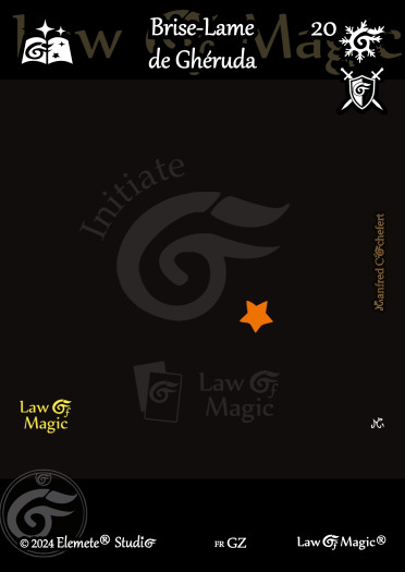 © Law Of Magic®. © Jeu de Cartes à Collectionner Law Of Magic®. © Cartes à Jouer et à Collectionner Law Of Magic®. © Collectible Card Game Law Of Magic®. © Trading Card Game Law Of Magic®.
JCC-LoM = © JCC Law Of Magic®. © CCG Law Of Magic®. © TCG Law Of Magic®. © JCC LoM®. © CCG LoM®. © TCG LoM®.

Studio = © Elemete® Studio.
Elemete Studio = © Elemete® Studio.
Elemete® Studio = © Elemete® Studio.
© Elemete® Studio = © Elemete® Studio.
by Elemete® Studio = Medias for Law Of Magic® by Elemete® Studio.
Copyright = Tous droits réservés. Copyright all rights reserved.


Manfred Cochefert = Manfred Cochefert.
Manfred-CEO = Manfred Cochefert, CEO Elemete® Studio. CEO Elemete Studio. © Art by Manfred Cochefert. © Media by Manfred Cochefert. Carte fr-GZ. Card fr-GZ. © Brise-Lame de Ghéruda. © Image by Manfred Cochefert. 